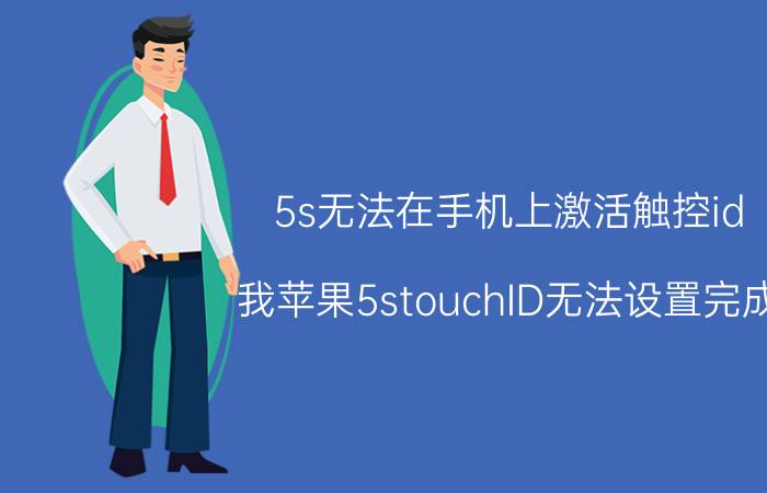 5s无法在手机上激活触控id 我苹果5stouchID无法设置完成？